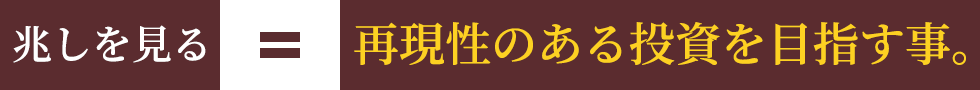 兆しを見る＝再現性のある投資を目指す事。